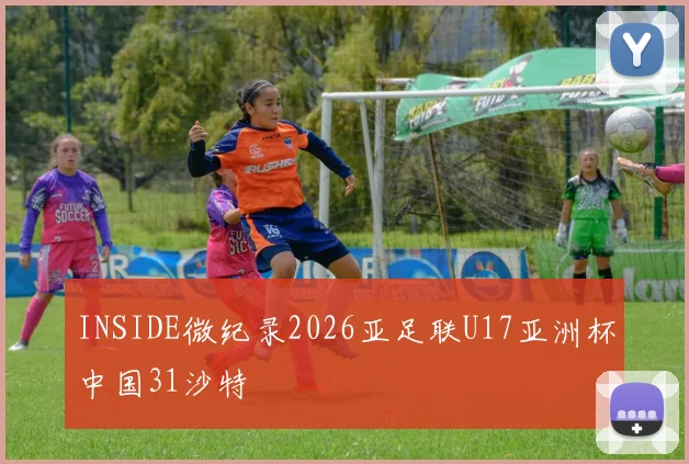 INSIDE微纪录2026亚足联U17亚洲杯中国31沙特