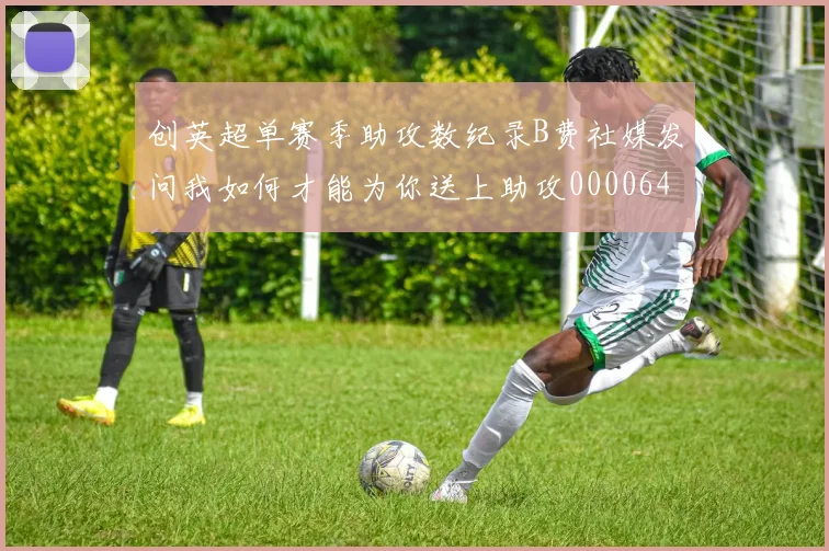 创英超单赛季助攻数纪录B费社媒发问我如何才能为你送上助攻0000644